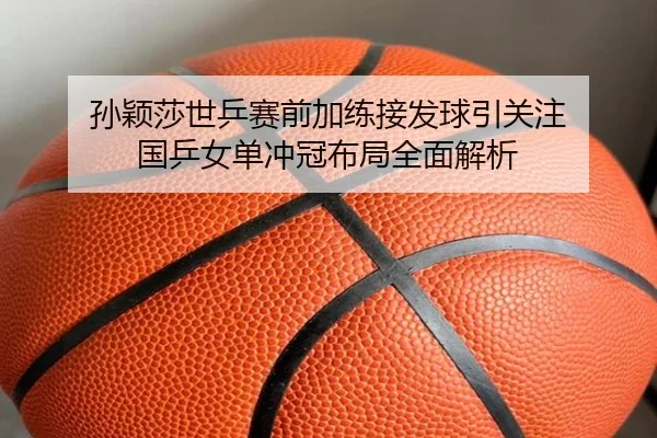 sun-ying-sha-shi-ping-sai-qian-jia-lian-jie-fa-qiu-yin-guan-zhu-guo-ping-nv-dan-chong-guan-bu-ju-quan-mian-jie-xi-1-810.jpg
